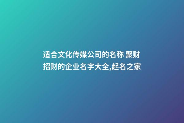 适合文化传媒公司的名称 聚财招财的企业名字大全,起名之家-第1张-公司起名-玄机派